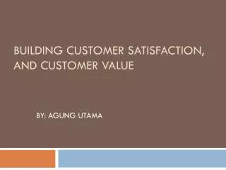 BUILDING CUSTOMER SATISFACTION, AND CUSTOMER VALUE