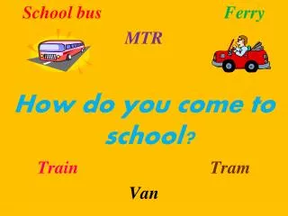 School bus Ferry MTR How do you come to school? Train Tram Van