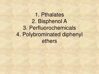 1. Pthalates 2. Bisphenol A 3. Perfluorochemicals 4. Polybrominated diphenyl ethers