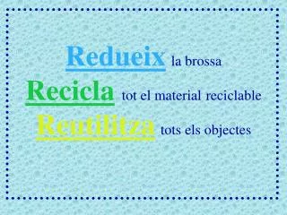 Redueix la brossa Recicla tot el material reciclable Reutilitza tots els objectes