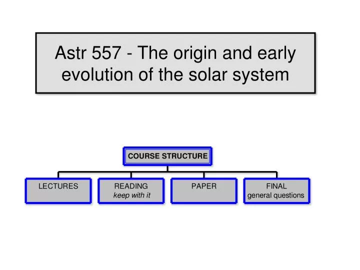 astr 557 the origin and early evolution of the solar system