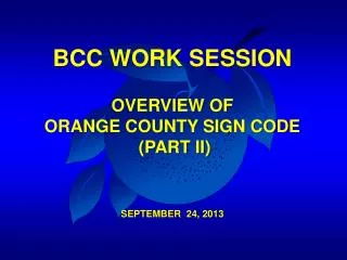 BCC WORK SESSION OVERVIEW OF ORANGE COUNTY SIGN CODE (PART II) SEPTEMBER 24, 2013