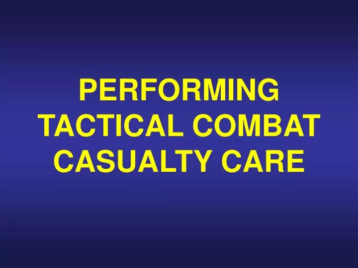 performing tactical combat casualty care