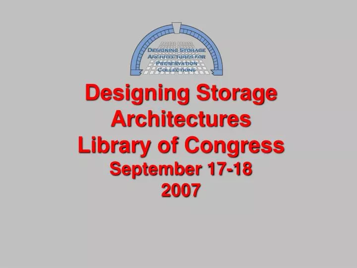 designing storage architectures library of congress september 17 18 2007
