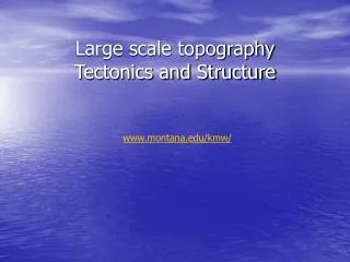 Large scale topography Tectonics and Structure