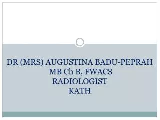 DR (MRS) AUGUSTINA BADU-PEPRAH MB Ch B, FWACS RADIOLOGIST KATH