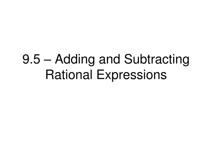 9 5 adding and subtracting rational expressions