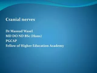 Cranial nerves Dr Massud Wasel MD DO ND BSc (Hons) PGCAP Fellow of Higher Education Academy