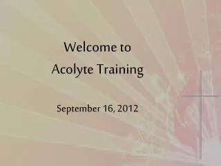 Welcome to Acolyte Training September 16, 2012