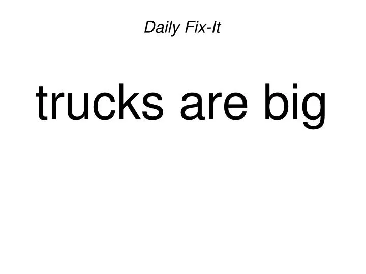 daily fix it trucks are big