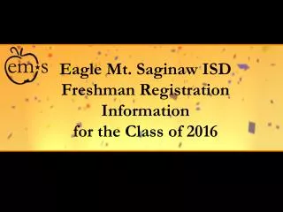 Eagle Mt. Saginaw ISD Freshman Registration Information for the Class of 2016