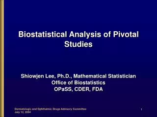 Biostatistical Analysis of Pivotal Studies Shiowjen Lee, Ph.D., Mathematical Statistician