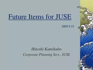 Future Items for JUSE 2005.9.15