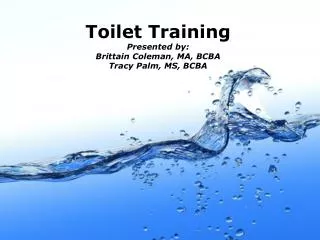 Toilet Training Presented by: Brittain Coleman, MA, BCBA Tracy Palm, MS, BCBA