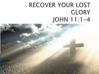 RECOVER YOUR LOST GLORY JOHN 11:1-4