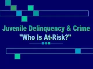 Juvenile Delinquency &amp; Crime &quot;Who Is At-Risk?&quot;
