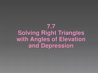 7.7 Solving Right Triangles with Angles of Elevation and Depression