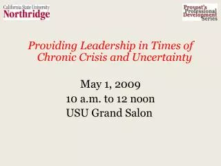 Providing Leadership in Times of Chronic Crisis and Uncertainty May 1, 2009 10 a.m. to 12 noon