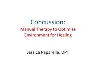 Concussion: Manual Therapy to Optimize Environment for Healing Jessica Paparella , DPT