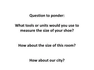 Question to ponder: What tools or units would you use to measure the size of your shoe?