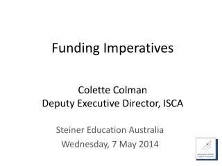 Funding Imperatives Colette Colman D eputy Executive Director, ISCA