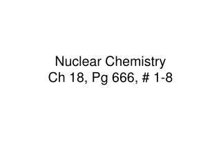 Nuclear Chemistry Ch 18, Pg 666, # 1-8