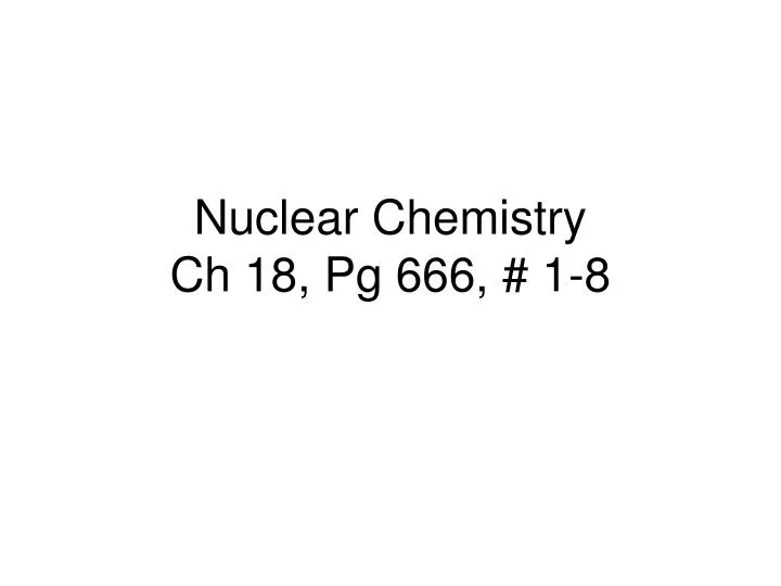 nuclear chemistry ch 18 pg 666 1 8