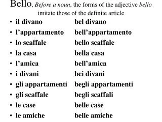 Bello , Before a noun , the forms of the adjective bello imitate those of the definite article
