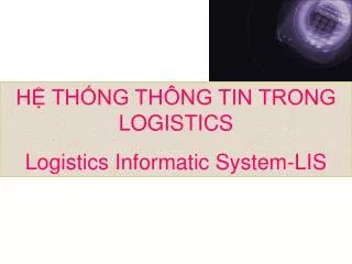 HỆ THỐNG THÔNG TIN TRONG LOGISTICS Logistics Informatic System-LIS