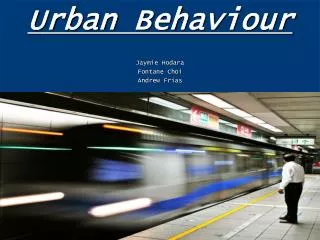 Urban Behaviour Jaymie Hodara Fontane Choi Andrew Frias