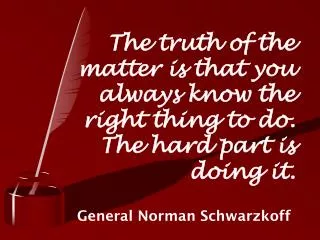 The truth of the matter is that you always know the right thing to do. The hard part is doing it.