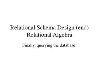 Relational Schema Design (end) Relational Algebra