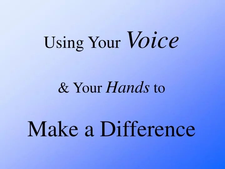 using your voice your hands to make a difference