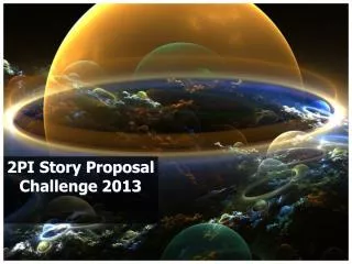 2PI Story Proposal Challenge 2013