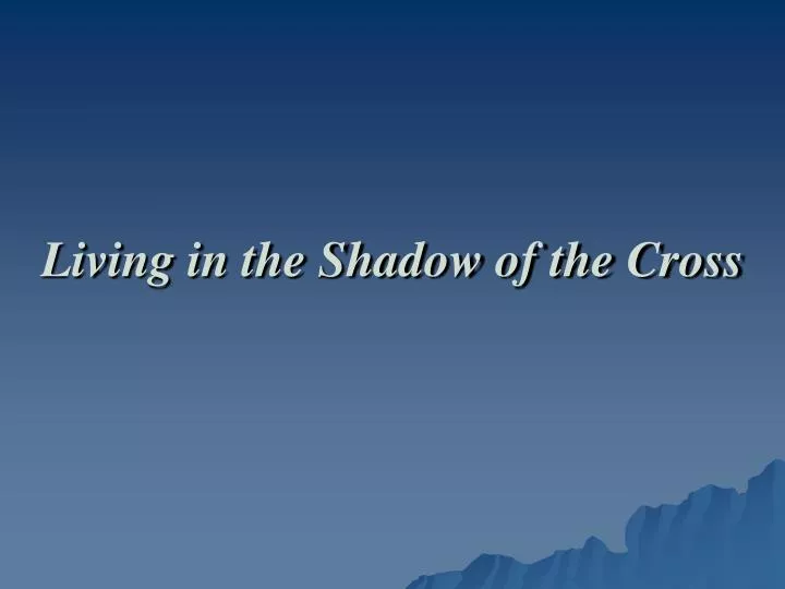 living in the shadow of the cross