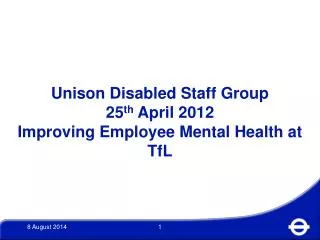 Unison Disabled Staff Group 25 th April 2012 Improving Employee Mental Health at TfL