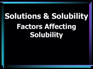 Solutions &amp; Solubility Factors Affecting Solubility
