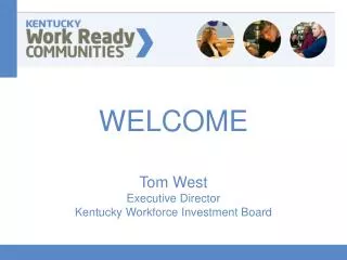 WELCOME Tom West Executive Director Kentucky Workforce Investment Board