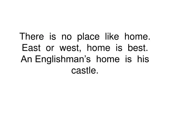 there is no place like home east or west home is best an englishman s home is his castle