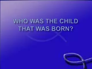 WHO WAS THE CHILD THAT WAS BORN?
