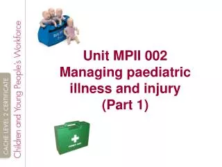 Unit MPII 002 Managing paediatric illness and injury (Part 1)