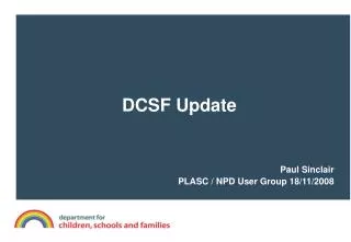 DCSF Update Paul Sinclair PLASC / NPD User Group 18/11/2008