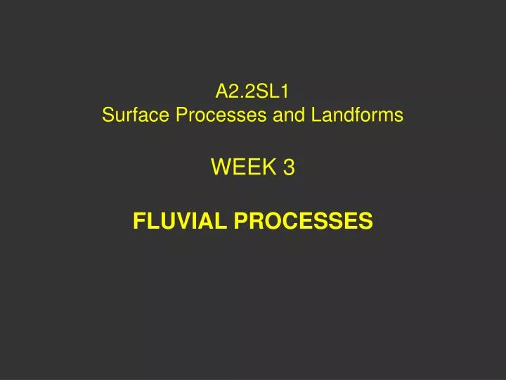 a2 2sl1 surface processes and landforms week 3 fluvial processes