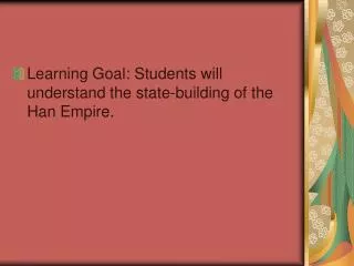 Learning Goal: Students will understand the state-building of the Han Empire.