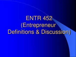 ENTR 452 (Entrepreneur Definitions &amp; Discussion)