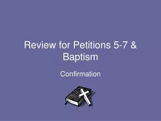 Review for Petitions 5-7 &amp; Baptism