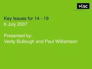 Key Issues for 14 - 19 6 July 2007 Presented by: Verity Bullough and Paul Williamson