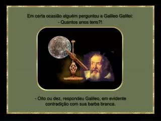 Em certa ocasião alguém perguntou a Galileo Galilei: