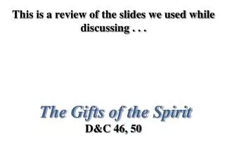 This is a review of the slides we used while discussing . . . The Gifts of the Spirit D&amp;C 46, 50
