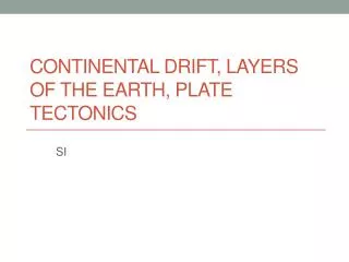 Continental Drift, layers of the earth, Plate Tectonics
